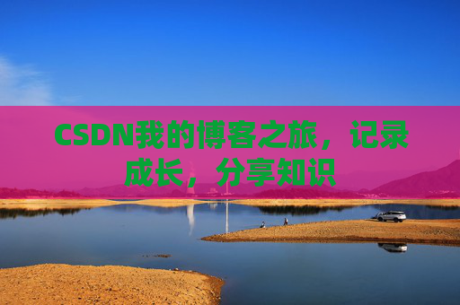 CSDN我的博客之旅，记录成长，分享知识
