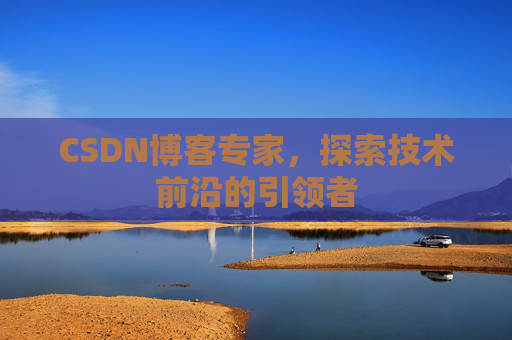 CSDN博客专家，探索技术前沿的引领者